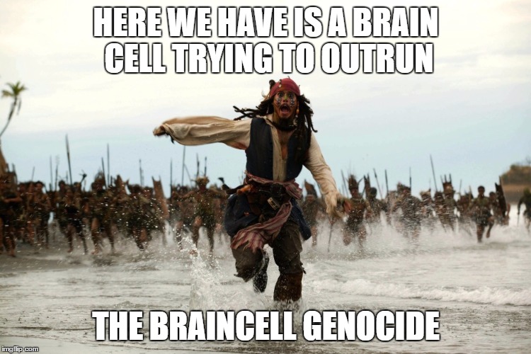 captain jack sparrow running | HERE WE HAVE IS A BRAIN CELL TRYING TO OUTRUN; THE BRAINCELL GENOCIDE | image tagged in captain jack sparrow running | made w/ Imgflip meme maker