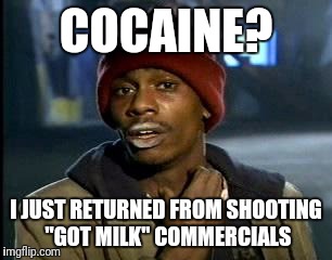 Y'all Got Any More Of That | COCAINE? I JUST RETURNED FROM SHOOTING "GOT MILK" COMMERCIALS | image tagged in memes,yall got any more of | made w/ Imgflip meme maker