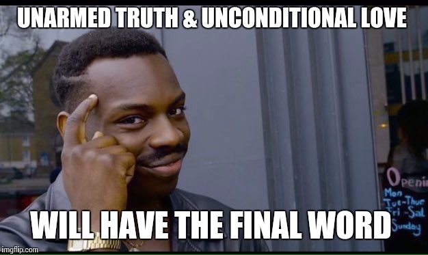 Undoubtedly  | UNARMED TRUTH & UNCONDITIONAL LOVE; WILL HAVE THE FINAL WORD | image tagged in thinking black guy | made w/ Imgflip meme maker