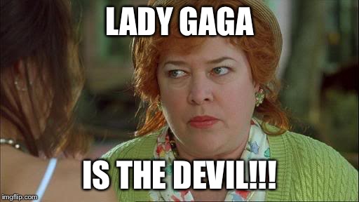 Waterboy Kathy Bates Devil | LADY GAGA; IS THE DEVIL!!! | image tagged in waterboy kathy bates devil | made w/ Imgflip meme maker