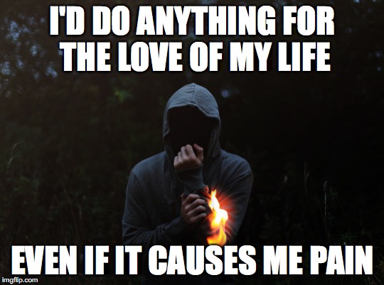 I'D DO ANYTHING FOR THE LOVE OF MY LIFE; EVEN IF IT CAUSES ME PAIN | image tagged in love,memes,no regret | made w/ Imgflip meme maker