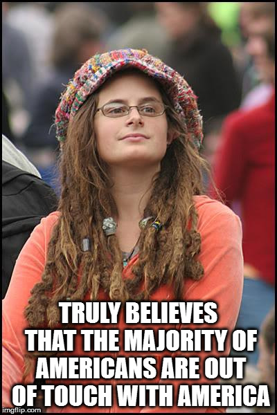 College Liberal Meme | TRULY BELIEVES THAT THE MAJORITY OF AMERICANS ARE OUT OF TOUCH WITH AMERICA | image tagged in memes,college liberal | made w/ Imgflip meme maker