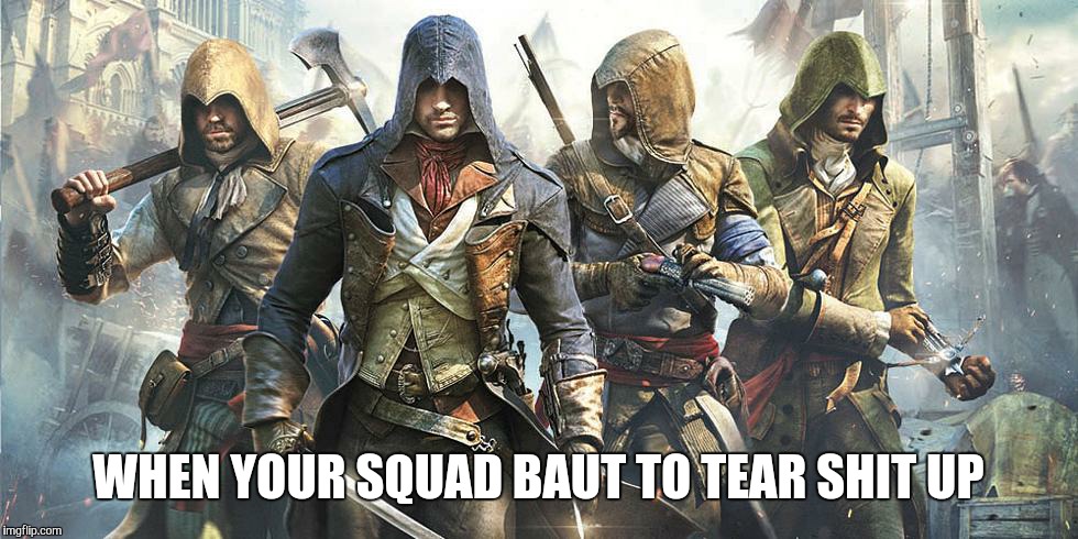 Assassination Squad  | WHEN YOUR SQUAD BAUT TO TEAR SHIT UP | image tagged in gym,family life,assassin's creed | made w/ Imgflip meme maker