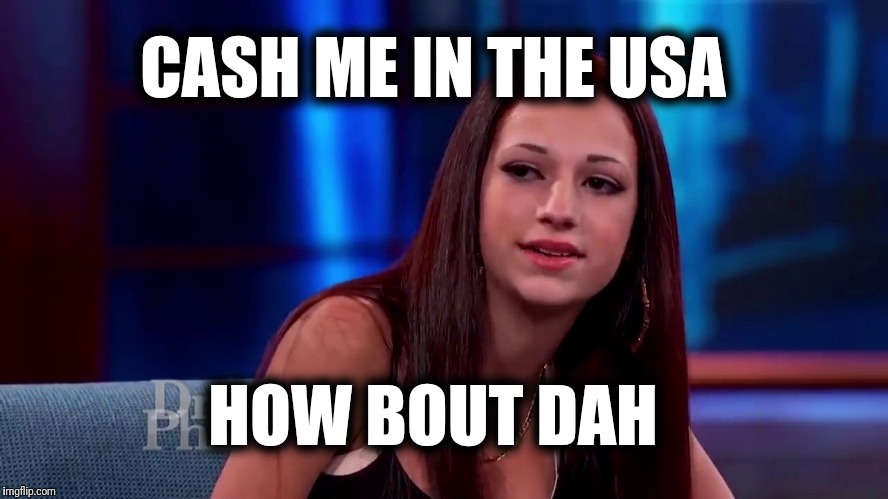 Catch me outside how bout dat | CASH ME IN THE USA; HOW BOUT DAH | image tagged in catch me outside how bout dat | made w/ Imgflip meme maker