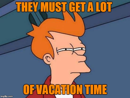 Futurama Fry Meme | THEY MUST GET A LOT OF VACATION TIME | image tagged in memes,futurama fry | made w/ Imgflip meme maker