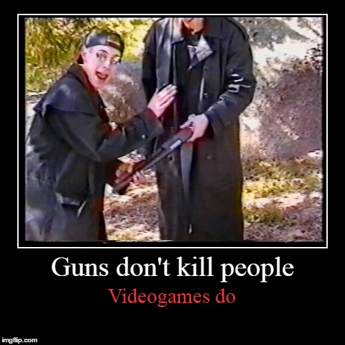Games are bad and make you mad! because we all know what is the real problem. | image tagged in eric harris,videogames,i don't get it,sarcasm,blame,guns don't kill people | made w/ Imgflip demotivational maker