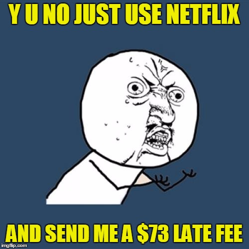 Y U No Meme | Y U NO JUST USE NETFLIX AND SEND ME A $73 LATE FEE | image tagged in memes,y u no | made w/ Imgflip meme maker