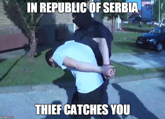 IN REPUBLIC OF SERBIA | IN REPUBLIC OF SERBIA; THIEF CATCHES YOU | image tagged in republic,serbia,thief,cathche,you | made w/ Imgflip meme maker