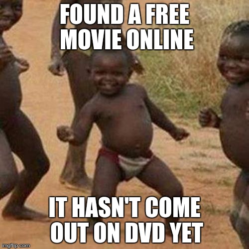 Third World Success Kid | FOUND A FREE MOVIE ONLINE; IT HASN'T COME OUT ON DVD YET | image tagged in memes,third world success kid | made w/ Imgflip meme maker