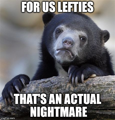 Confession Bear Meme | FOR US LEFTIES THAT'S AN ACTUAL NIGHTMARE | image tagged in memes,confession bear | made w/ Imgflip meme maker