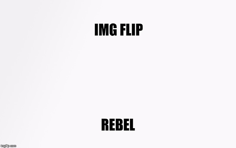 IMG FLIP; REBEL | image tagged in memes | made w/ Imgflip meme maker