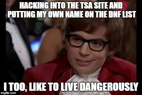 I Too Like To Live Dangerously Meme | HACKING INTO THE TSA SITE AND PUTTING MY OWN NAME ON THE DNF LIST; I TOO, LIKE TO LIVE DANGEROUSLY | image tagged in memes,i too like to live dangerously | made w/ Imgflip meme maker