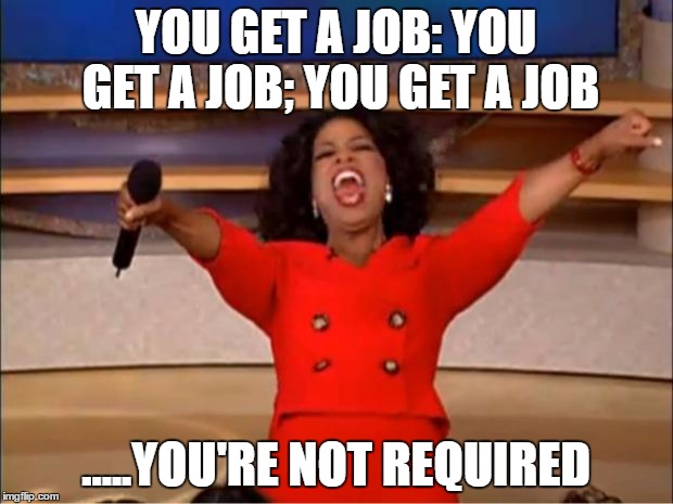 Oprah You Get A Meme | YOU GET A JOB: YOU GET A JOB; YOU GET A JOB; .....YOU'RE NOT REQUIRED | image tagged in memes,oprah you get a | made w/ Imgflip meme maker