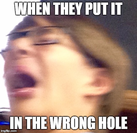 Oh shoot boi | WHEN THEY PUT IT; IN THE WRONG HOLE | image tagged in oh shoot boi | made w/ Imgflip meme maker