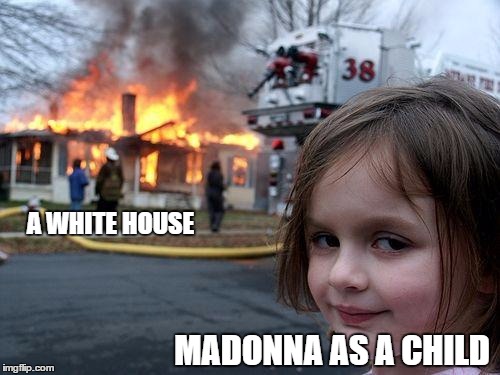 explosive material girl | A WHITE HOUSE; MADONNA AS A CHILD | image tagged in memes,disaster girl,madonna,madonna trumped,trump protests | made w/ Imgflip meme maker