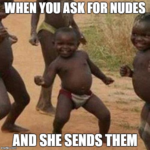 Third World Success Kid | WHEN YOU ASK FOR NUDES; AND SHE SENDS THEM | image tagged in memes,third world success kid | made w/ Imgflip meme maker