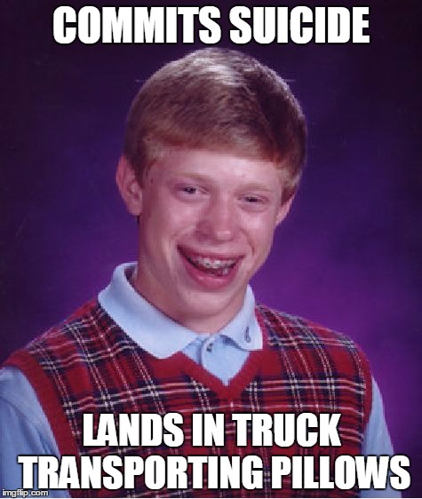 sad... sad indeed | COMMITS SUICIDE; LANDS IN TRUCK TRANSPORTING PILLOWS | image tagged in memes,bad luck brian | made w/ Imgflip meme maker