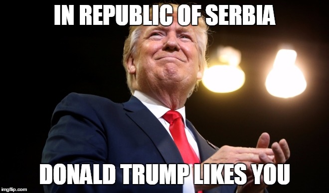 IN REPUBLIC OF SERBIA | IN REPUBLIC OF SERBIA; DONALD TRUMP LIKES YOU | image tagged in republic,serbia,donald,trump,like,you | made w/ Imgflip meme maker
