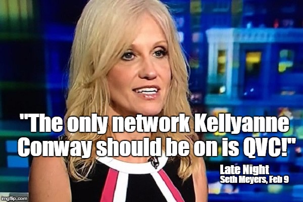 Seth Meyers on Kellyanne  | "The only network Kellyanne Conway should be on is QVC!"; Seth Meyers, Feb 9; Late Night | image tagged in kellyanne conway,funny | made w/ Imgflip meme maker