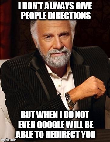 i don't always | I DON'T ALWAYS GIVE PEOPLE DIRECTIONS; BUT WHEN I DO NOT EVEN GOOGLE WILL BE ABLE TO REDIRECT YOU | image tagged in i don't always | made w/ Imgflip meme maker