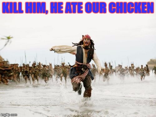 Jack Sparrow Being Chased | KILL HIM, HE ATE OUR CHICKEN | image tagged in memes,jack sparrow being chased | made w/ Imgflip meme maker