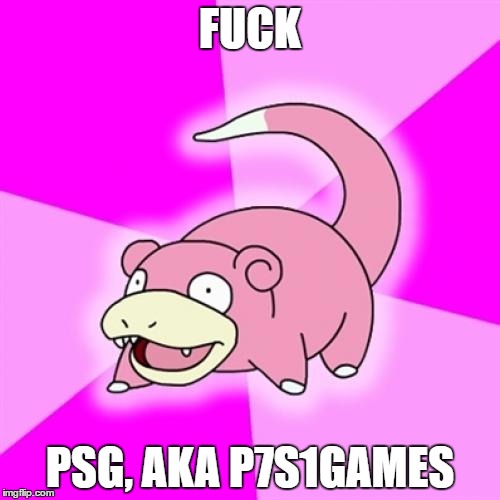 Slowpoke Meme | FUCK; PSG, AKA P7S1GAMES | image tagged in memes,slowpoke | made w/ Imgflip meme maker