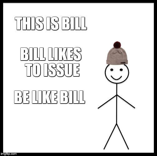 Be Like Bill | THIS IS BILL; BILL LIKES TO ISSUE; BE LIKE BILL | image tagged in memes,be like bill | made w/ Imgflip meme maker