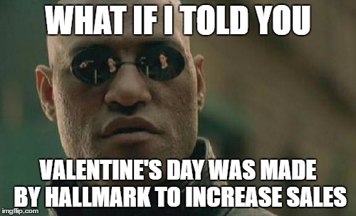 True Fact | WHAT IF I TOLD YOU; VALENTINE'S DAY WAS MADE BY HALLMARK TO INCREASE SALES | image tagged in memes,matrix morpheus,what if i told you,valentine's day | made w/ Imgflip meme maker