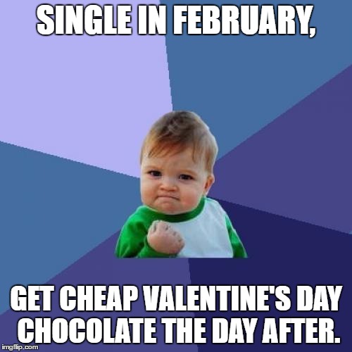 It's rational to wait the day after. | SINGLE IN FEBRUARY, GET CHEAP VALENTINE'S DAY CHOCOLATE THE DAY AFTER. | image tagged in memes,success kid,single,valentine's day | made w/ Imgflip meme maker