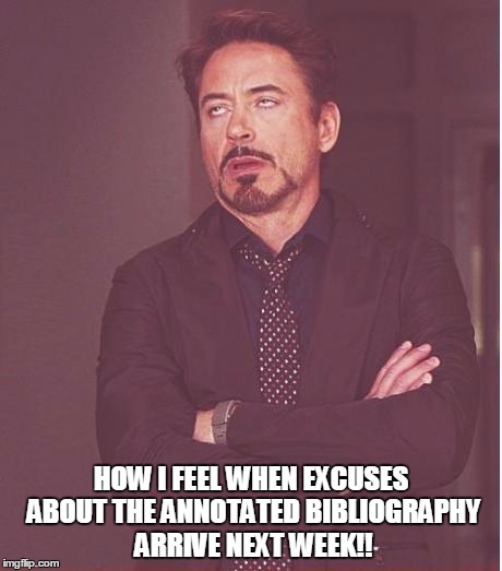 Face You Make Robert Downey Jr Meme | HOW I FEEL WHEN EXCUSES ABOUT THE ANNOTATED BIBLIOGRAPHY ARRIVE NEXT WEEK!! | image tagged in memes,face you make robert downey jr | made w/ Imgflip meme maker