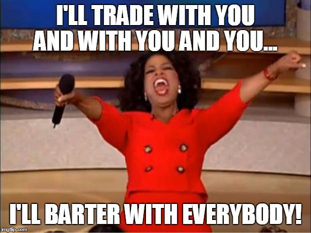 Oprah You Get A Meme | I'LL TRADE WITH YOU AND WITH YOU AND YOU... I'LL BARTER WITH EVERYBODY! | image tagged in memes,oprah you get a | made w/ Imgflip meme maker