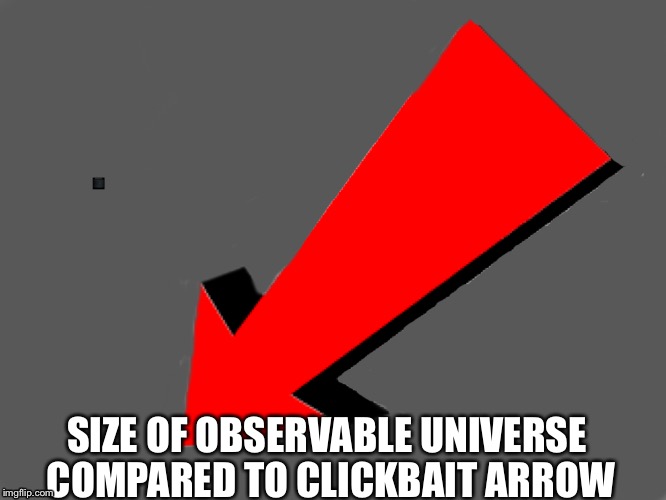 Who doesn't hate this? | SIZE OF OBSERVABLE UNIVERSE COMPARED TO CLICKBAIT ARROW | image tagged in memes | made w/ Imgflip meme maker