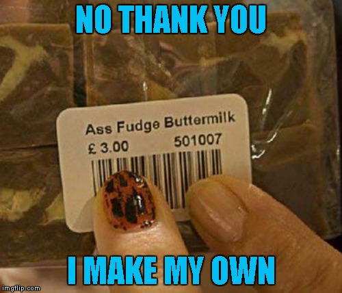 I wonder if it's "organic"? | NO THANK YOU; I MAKE MY OWN | image tagged in ass fudge,memes,food,funny food,funny,fudge | made w/ Imgflip meme maker