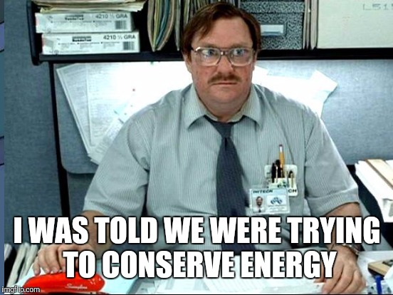 I WAS TOLD WE WERE TRYING TO CONSERVE ENERGY | made w/ Imgflip meme maker