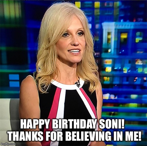 Kellyanne Conway | HAPPY BIRTHDAY SONI!  THANKS FOR BELIEVING IN ME! | image tagged in kellyanne conway | made w/ Imgflip meme maker