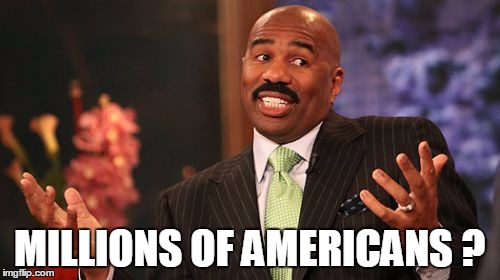 MILLIONS OF AMERICANS ? | image tagged in memes,steve harvey | made w/ Imgflip meme maker
