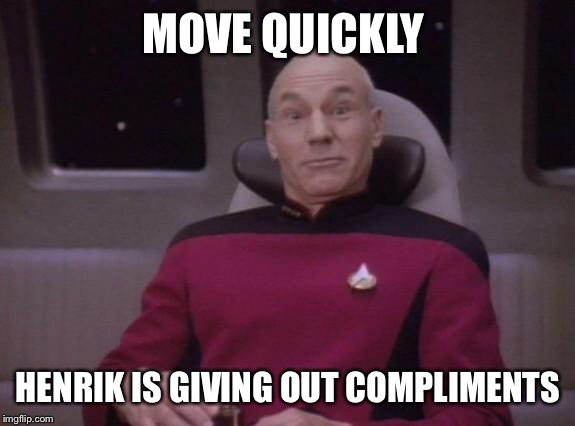 picard surprised | MOVE QUICKLY; HENRIK IS GIVING OUT COMPLIMENTS | image tagged in picard surprised | made w/ Imgflip meme maker
