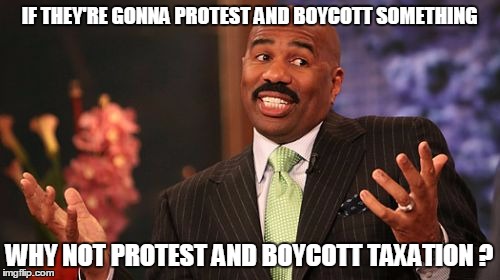 Steve Harvey Meme | IF THEY'RE GONNA PROTEST AND BOYCOTT SOMETHING WHY NOT PROTEST AND BOYCOTT TAXATION ? | image tagged in memes,steve harvey | made w/ Imgflip meme maker