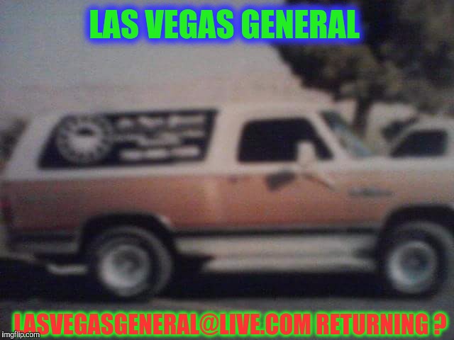Old lvg truck | LAS VEGAS GENERAL; LASVEGASGENERAL@LIVE.COM RETURNING ? | image tagged in old lvg truck | made w/ Imgflip meme maker