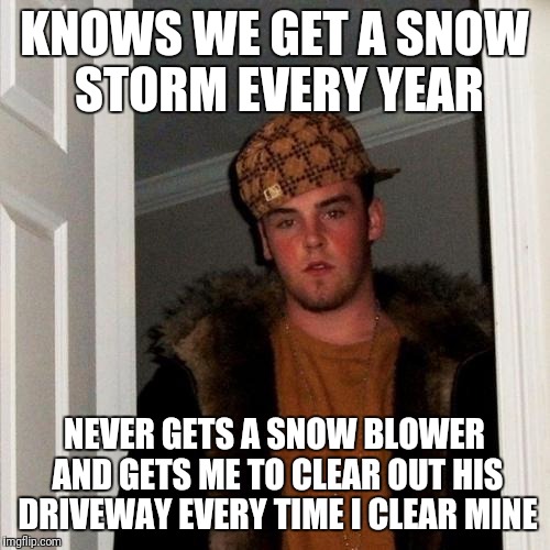 Scumbag Steve Meme | KNOWS WE GET A SNOW STORM EVERY YEAR; NEVER GETS A SNOW BLOWER AND GETS ME TO CLEAR OUT HIS DRIVEWAY EVERY TIME I CLEAR MINE | image tagged in memes,scumbag steve | made w/ Imgflip meme maker