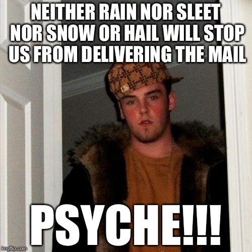 Mailman Steve | NEITHER RAIN NOR SLEET NOR SNOW OR HAIL WILL STOP US FROM DELIVERING THE MAIL; PSYCHE!!! | image tagged in memes,scumbag steve | made w/ Imgflip meme maker