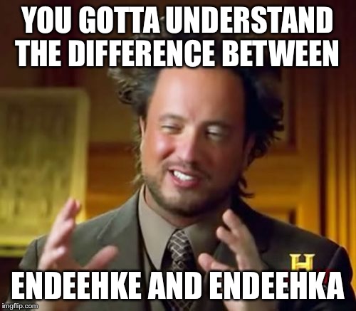 Ancient Aliens | YOU GOTTA UNDERSTAND THE DIFFERENCE BETWEEN; ENDEEHKE AND ENDEEHKA | image tagged in memes,ancient aliens | made w/ Imgflip meme maker