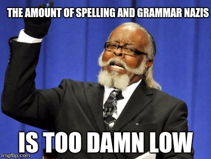 Too Damn High | THE AMOUNT OF SPELLING AND GRAMMAR NAZIS; IS TOO DAMN LOW | image tagged in memes,too damn high | made w/ Imgflip meme maker