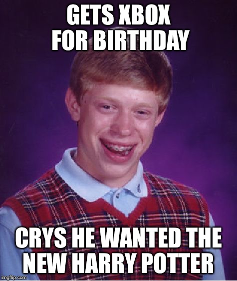 Bad Luck Brian Meme | GETS XBOX FOR BIRTHDAY; CRYS HE WANTED THE NEW HARRY POTTER | image tagged in memes,bad luck brian | made w/ Imgflip meme maker
