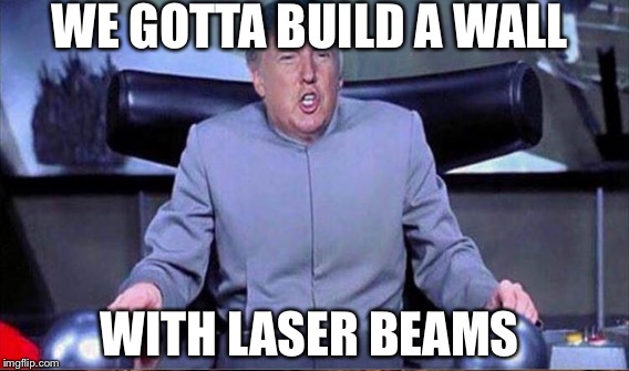 Wall in 2117 | WE GOTTA BUILD A WALL; WITH LASER BEAMS | image tagged in donald trump,future,trump wall,build a wall | made w/ Imgflip meme maker