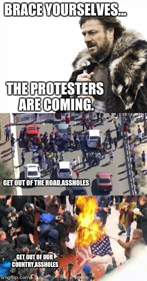 Liberals,the death of traffic,and flags,donate 10$ today,to save the flags,and help us reduce liberals blocking traffic. | BRACE YOURSELVES... THE PROTESTERS ARE COMING. GET OUT OF THE ROAD,ASSHOLES; GET OUT OF OUR COUNTRY,ASSHOLES | image tagged in political meme | made w/ Imgflip meme maker