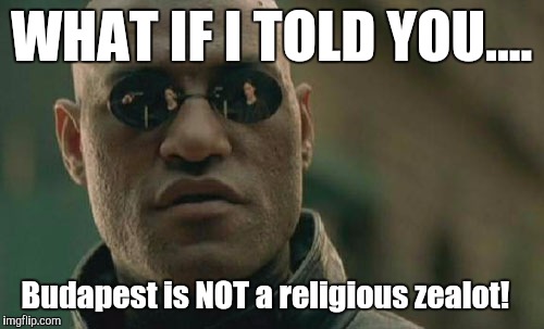 Matrix Morpheus | WHAT IF I TOLD YOU.... Budapest is NOT a religious zealot! | image tagged in memes,matrix morpheus | made w/ Imgflip meme maker