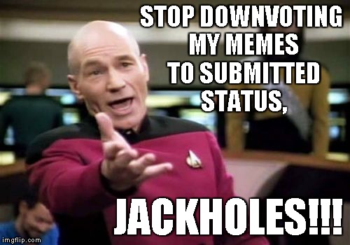 Okay, I get it. You don't like some of my political statements. THIS IS NOT THE WAY TO DEAL WITH THAT!!! | STOP DOWNVOTING MY MEMES TO SUBMITTED STATUS, JACKHOLES!!! | image tagged in memes,picard wtf,downvote,politics | made w/ Imgflip meme maker