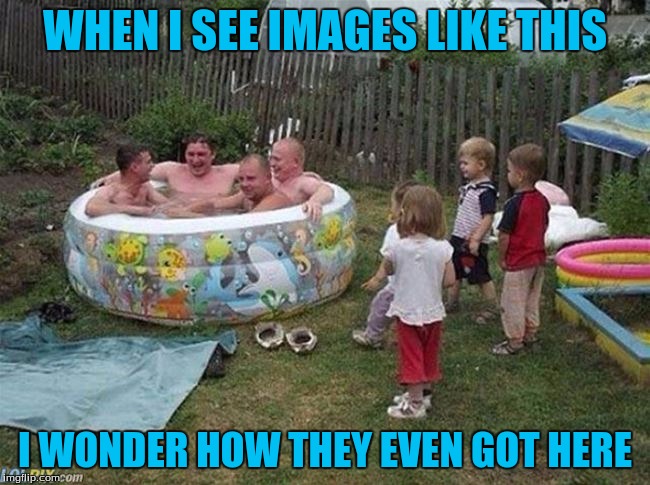 WHEN I SEE IMAGES LIKE THIS I WONDER HOW THEY EVEN GOT HERE | made w/ Imgflip meme maker