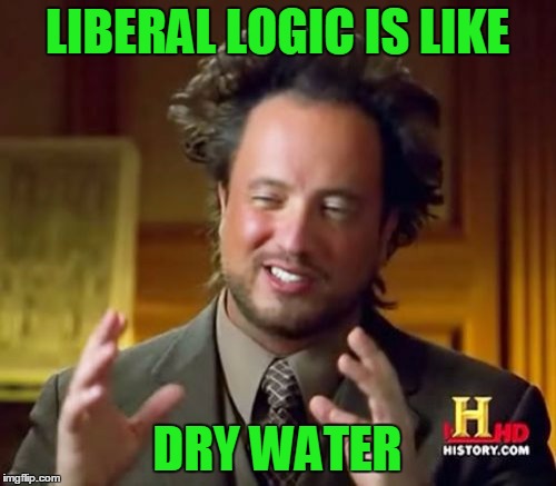 Ancient Aliens Meme | LIBERAL LOGIC IS LIKE DRY WATER | image tagged in memes,ancient aliens | made w/ Imgflip meme maker